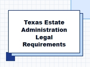 Texas Estate Administration Legal Requirements Basics