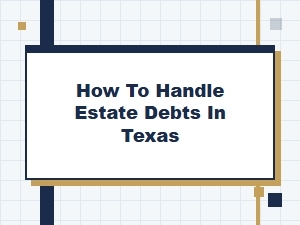 How to Handle Estate Debts in Texas