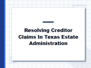 Resolving Creditor Claims in Texas Estate Administration