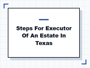Steps for Executor of an Estate in Texas