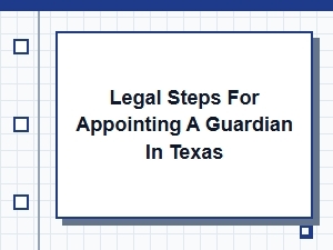 Legal Steps for Appointing a Guardian in Texas
