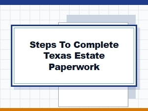 Steps to Complete Texas Estate Paperwork
